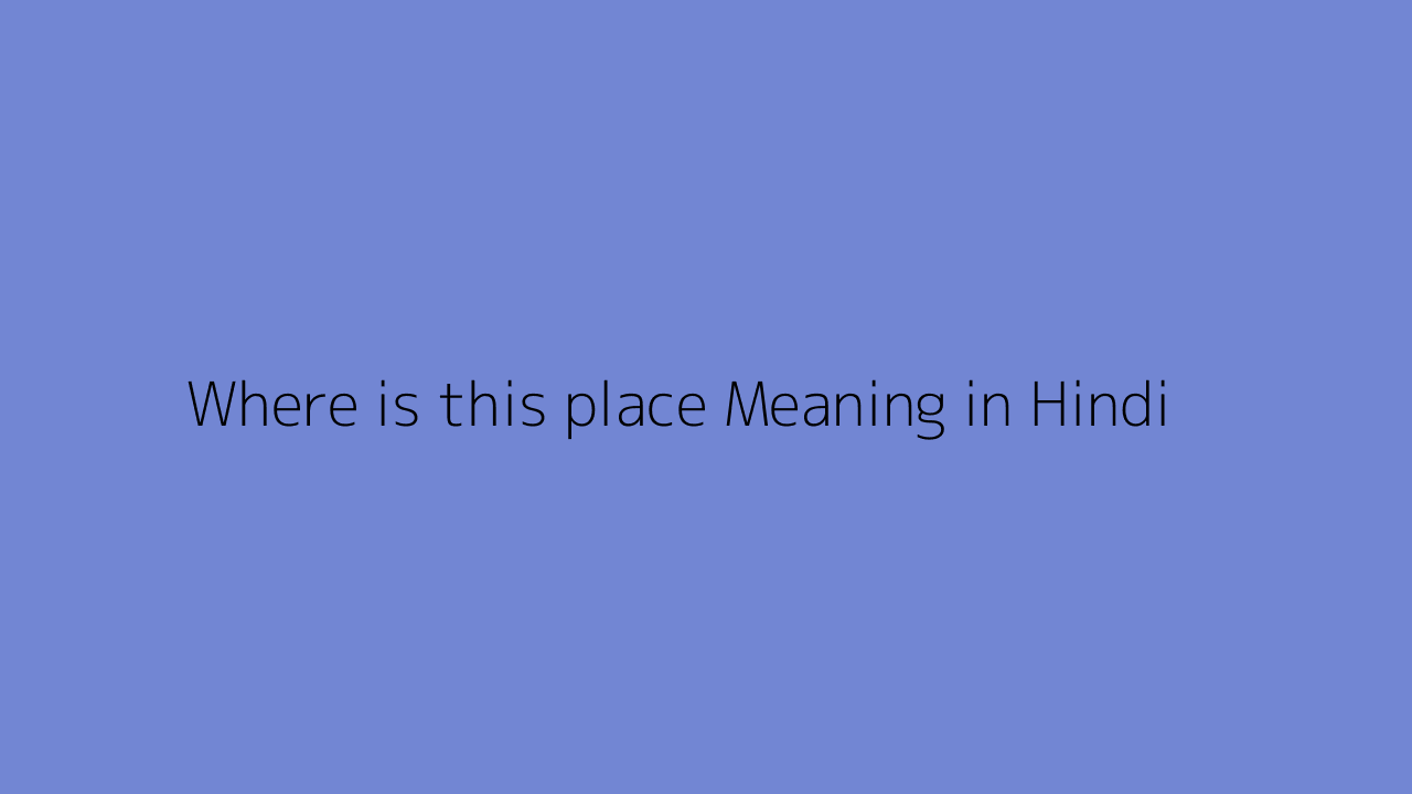 where-is-this-place-meaning-in-hindi