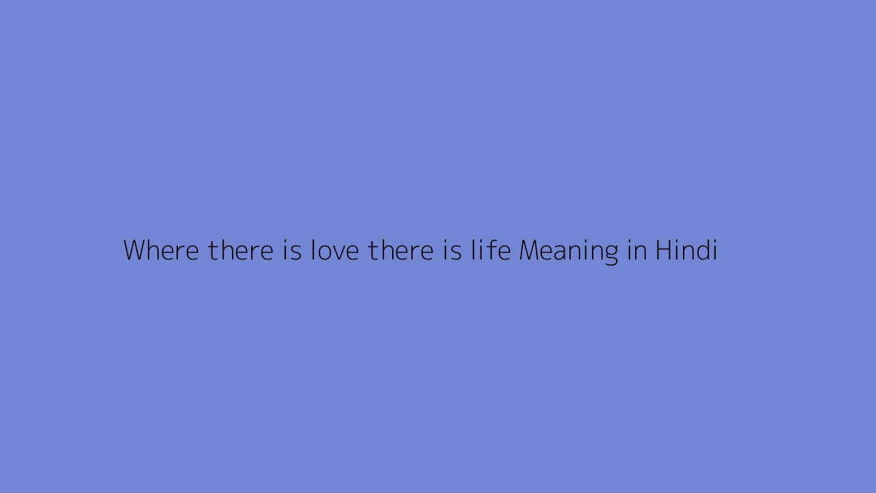 Where there is love there is life meaning in Hindi