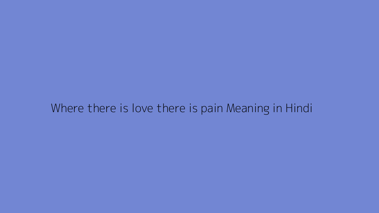 Where there is love there is pain meaning in Hindi