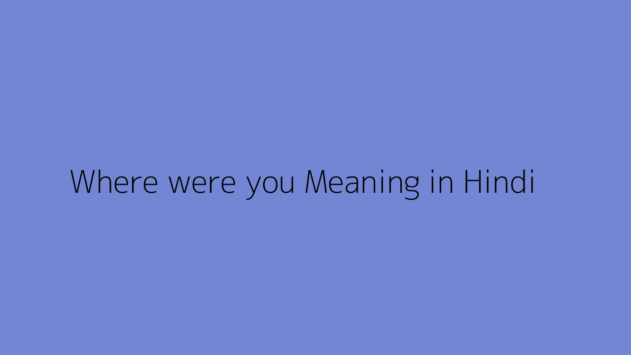 Where were you meaning in Hindi
