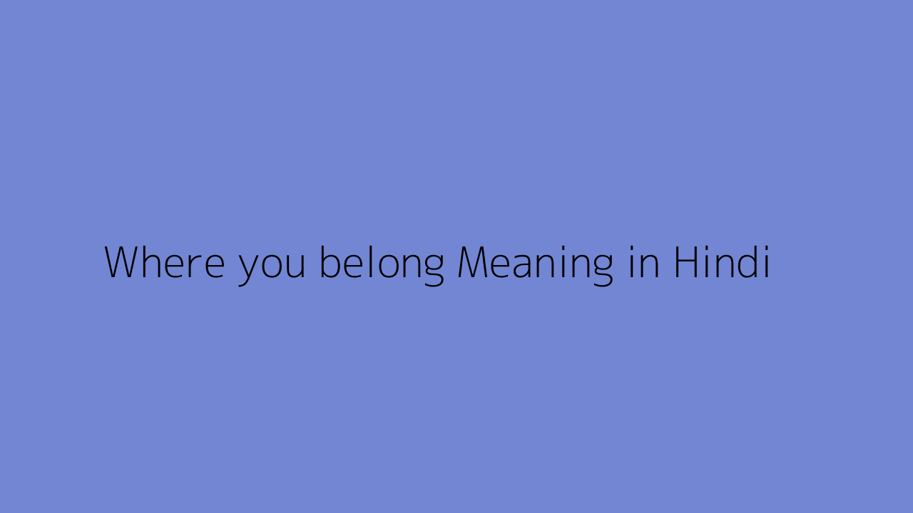 Where you belong meaning in Hindi