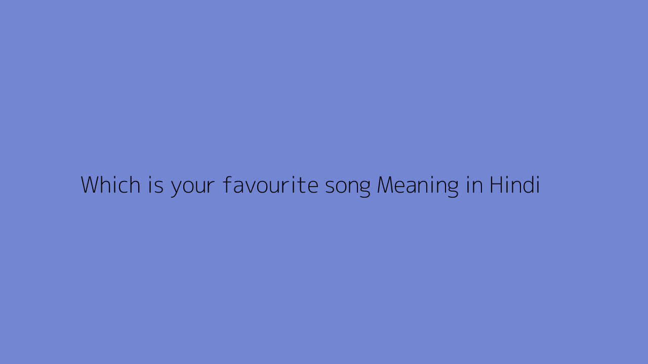 Which is your favourite song meaning in Hindi