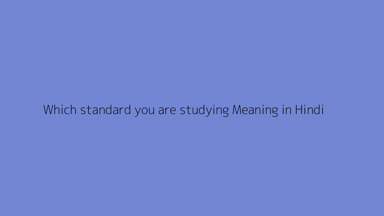 Which standard you are studying meaning in Hindi