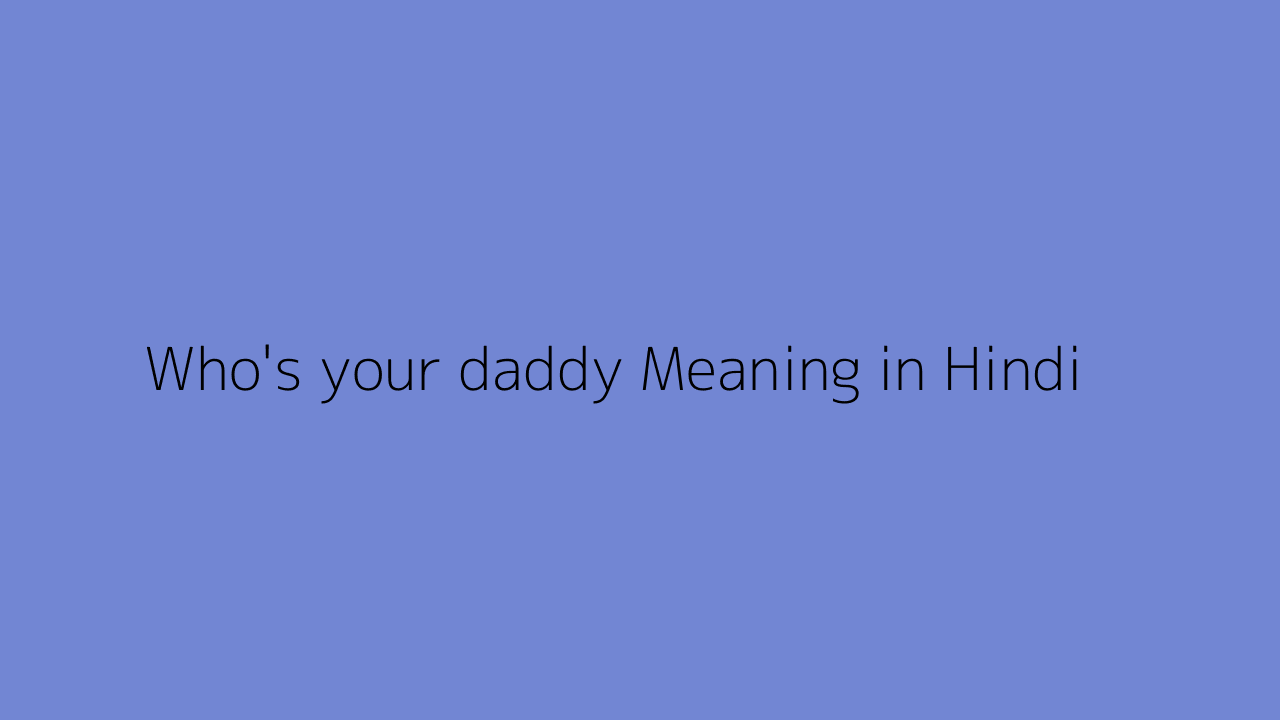 who-s-your-daddy-meaning-in-hindi