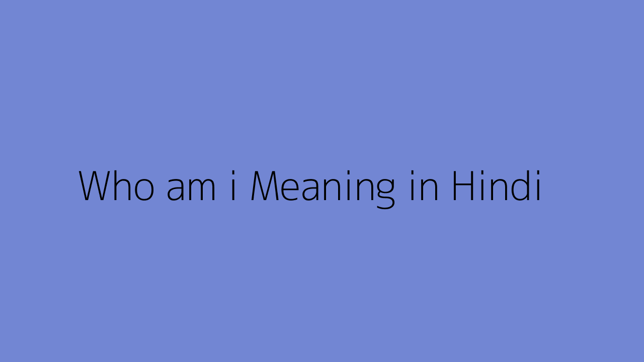 who-am-i-meaning-in-hindi