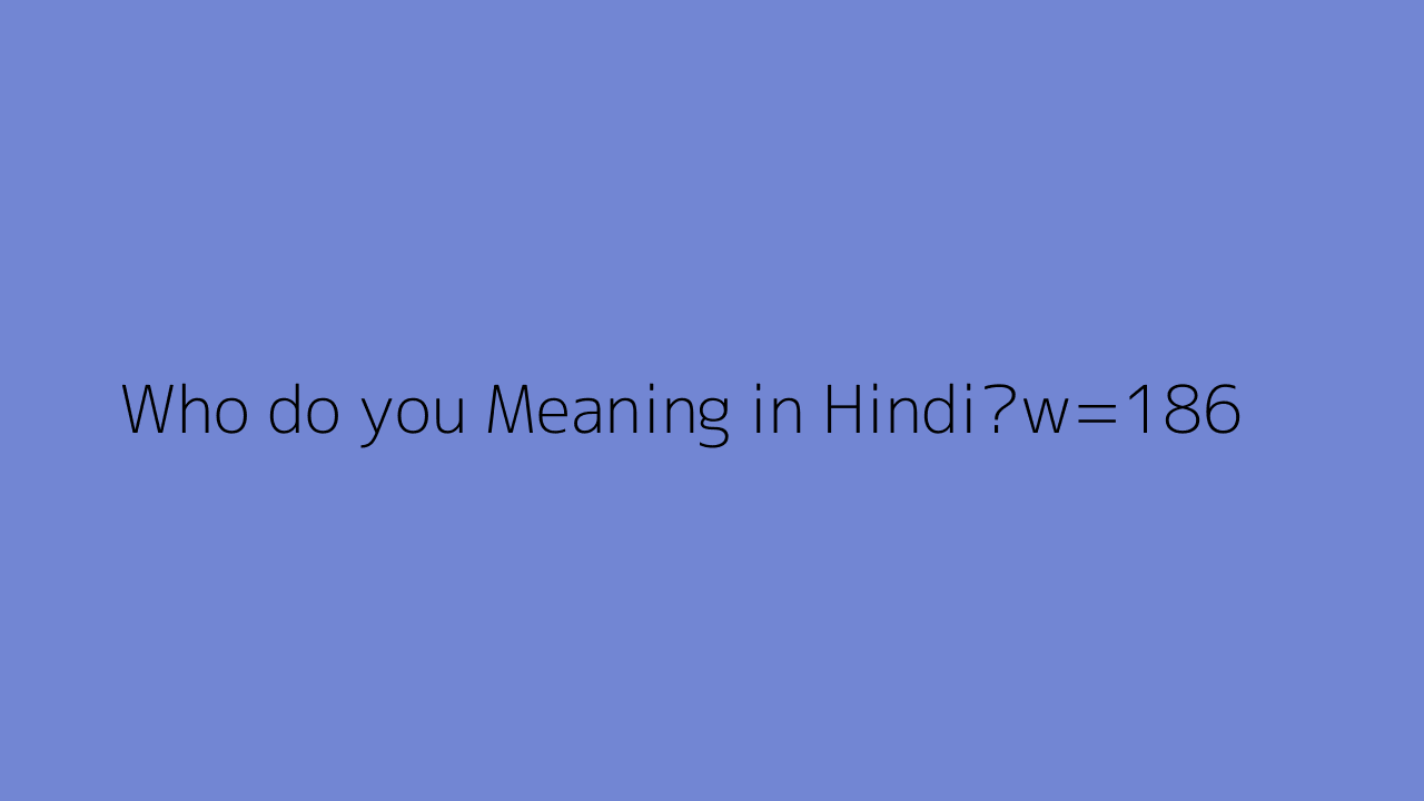 Who do You Meaning In Hindi 