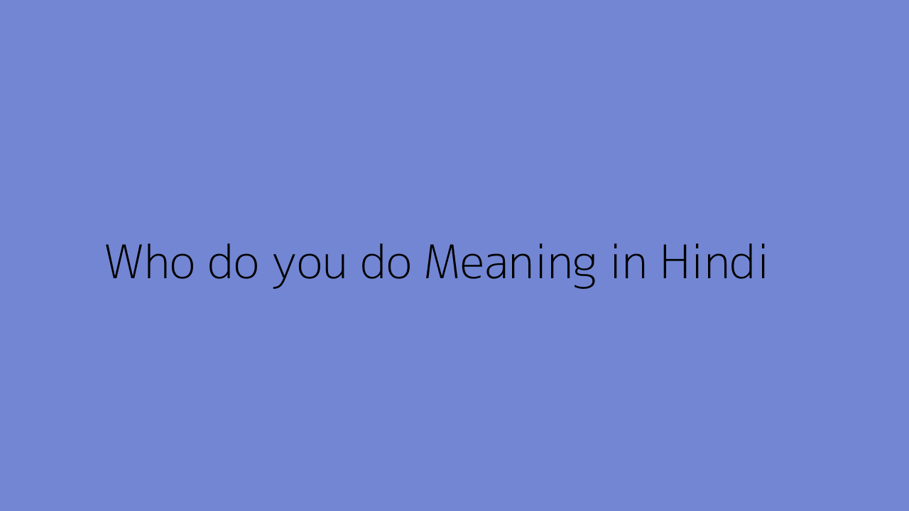 Who do you do meaning in Hindi