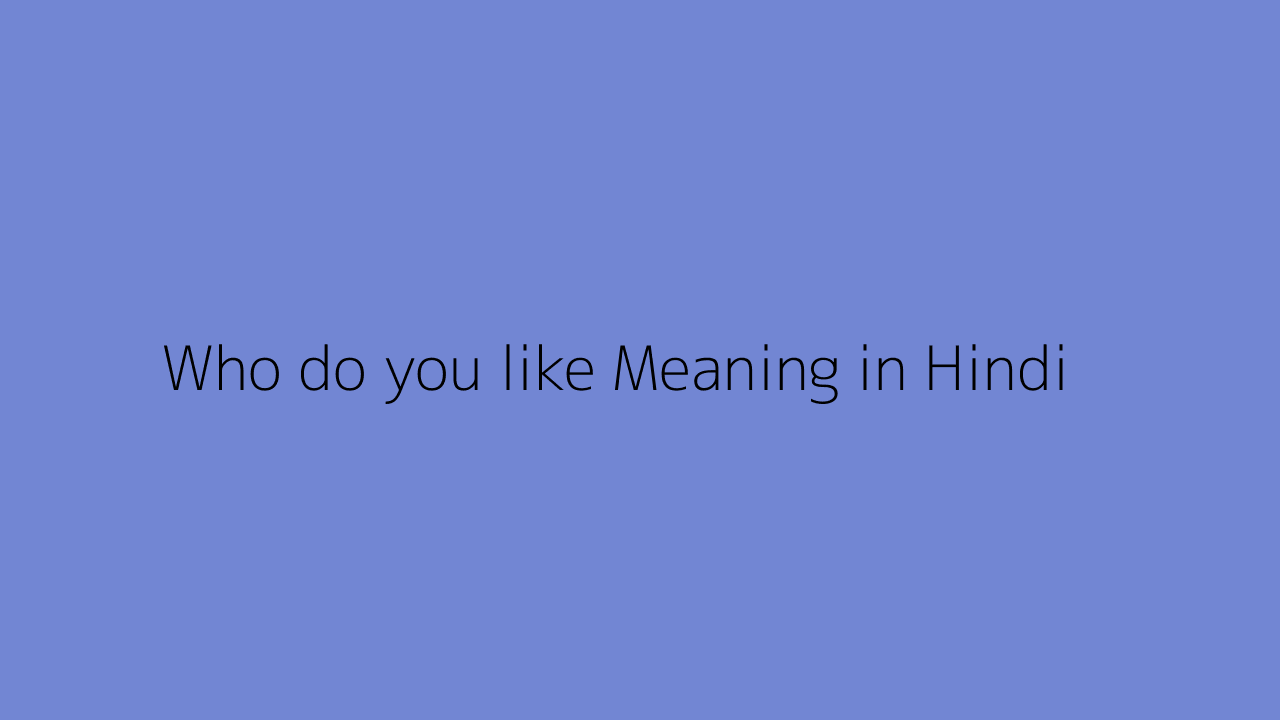 Who Do You Like Meaning In Hindi who-do-you-like-meaning-in-hindi