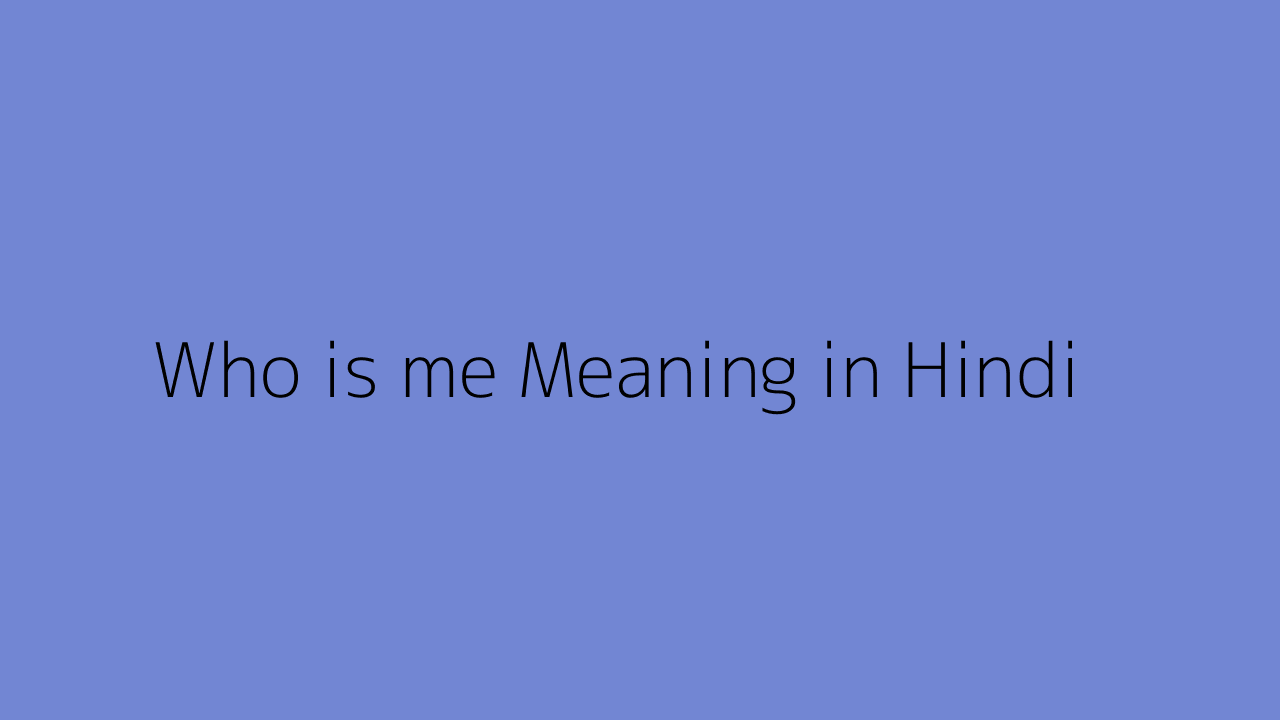 Who Is Me Meaning In Hindi