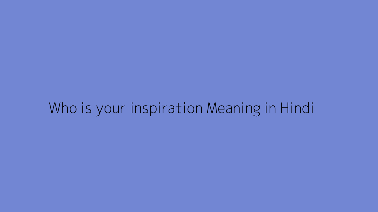 who-is-your-inspiration-meaning-in-hindi