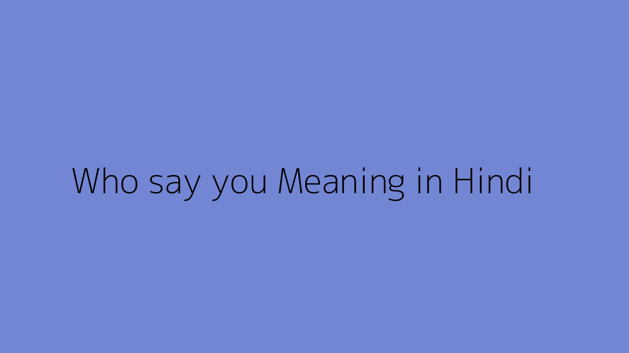 Who say you meaning in Hindi