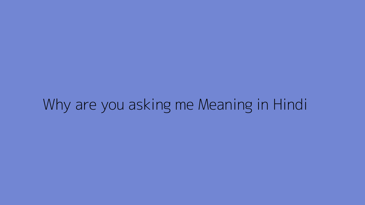 why do you have to talk to me meaning in hindi