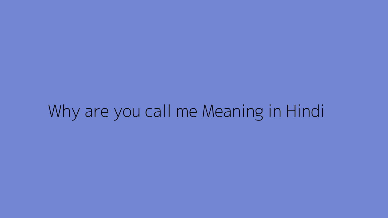 why-are-you-call-me-meaning-in-hindi