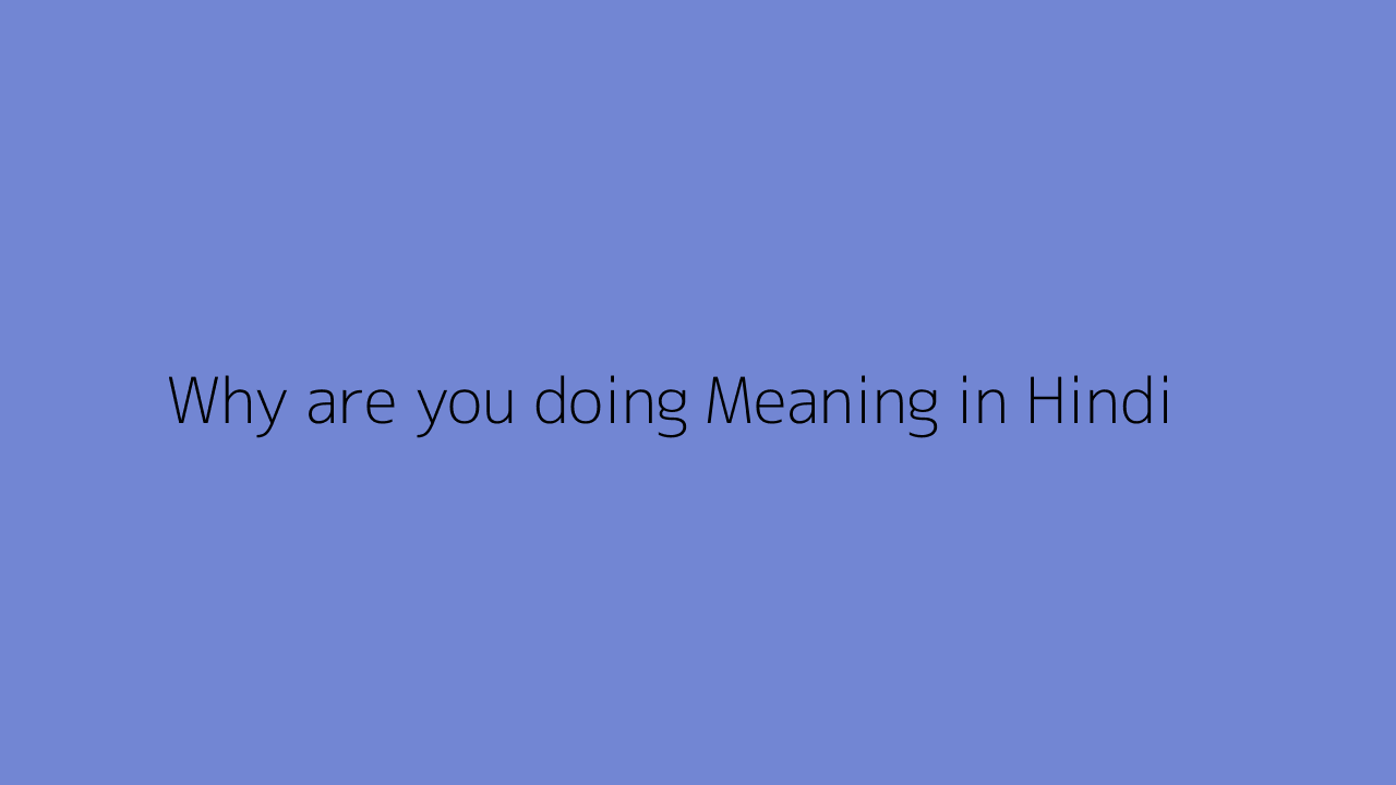 why-are-you-doing-meaning-in-hindi