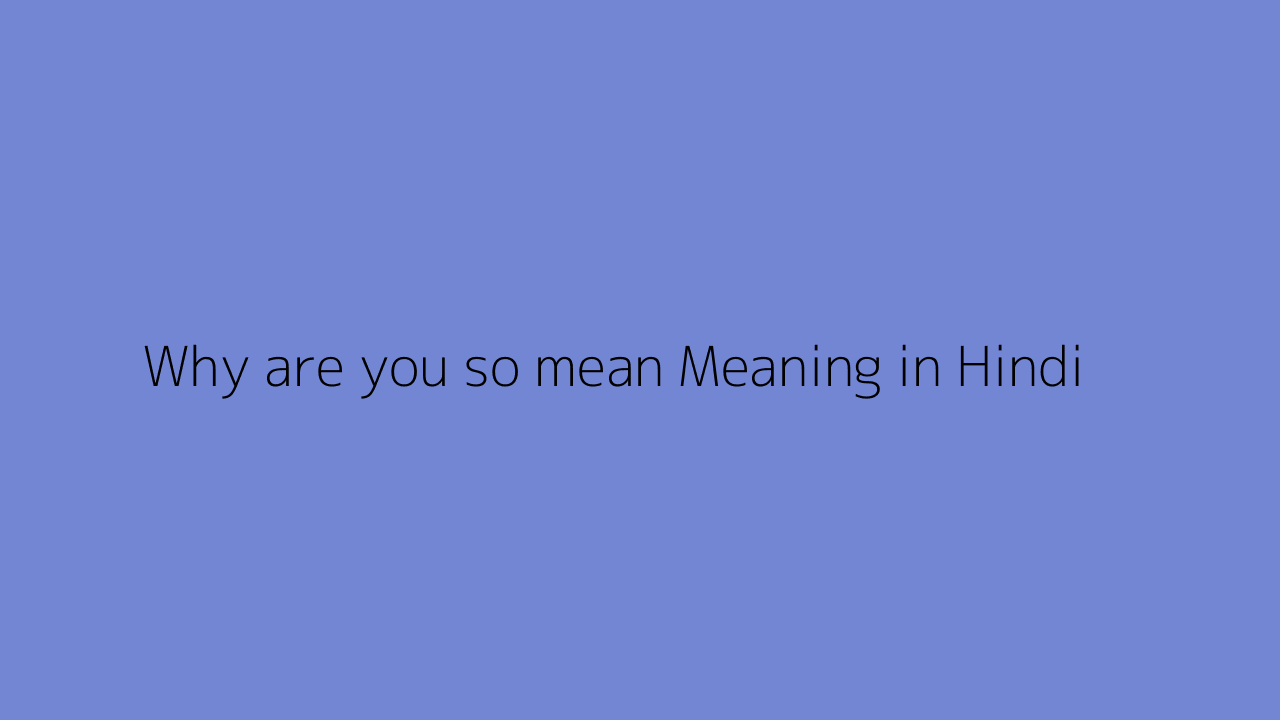 why-are-you-so-mean-meaning-in-hindi