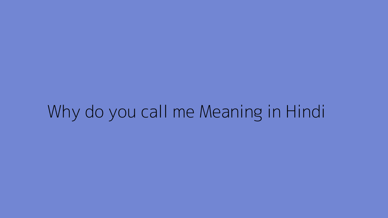 why-do-you-call-me-meaning-in-hindi