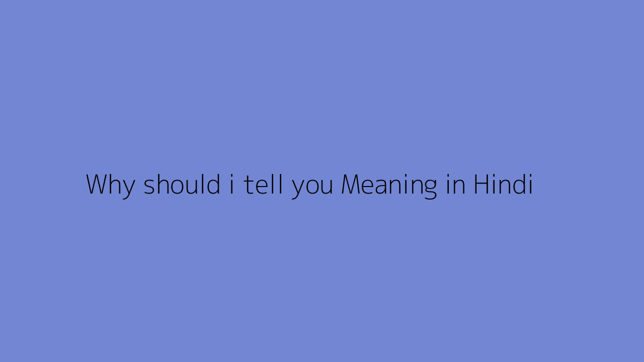 Why should i tell you meaning in Hindi