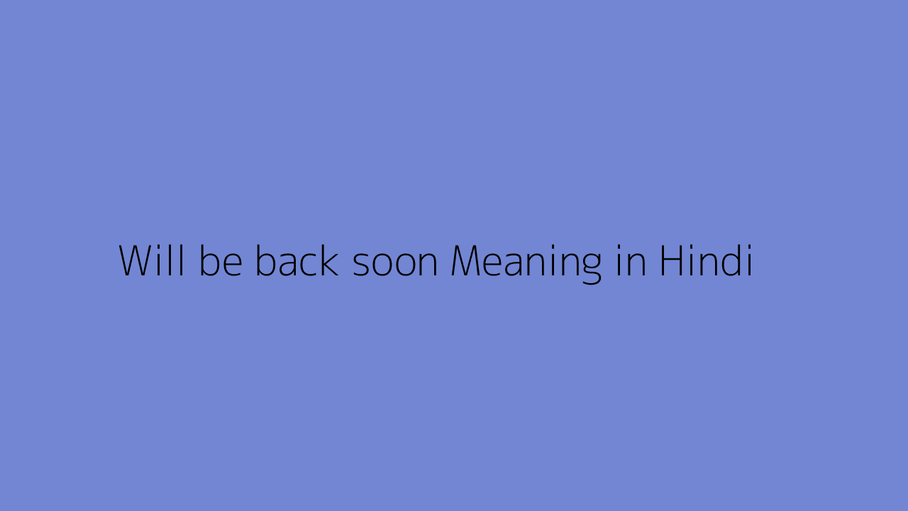 Will be back soon meaning in Hindi