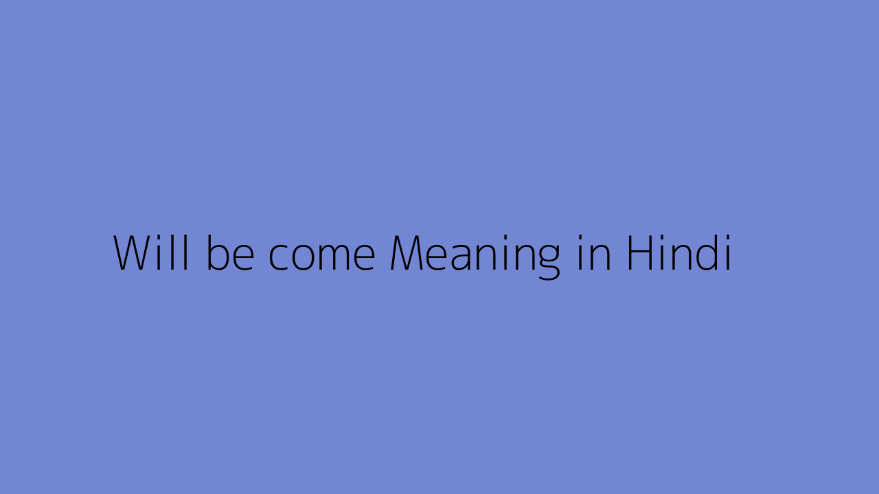 Will be come meaning in Hindi