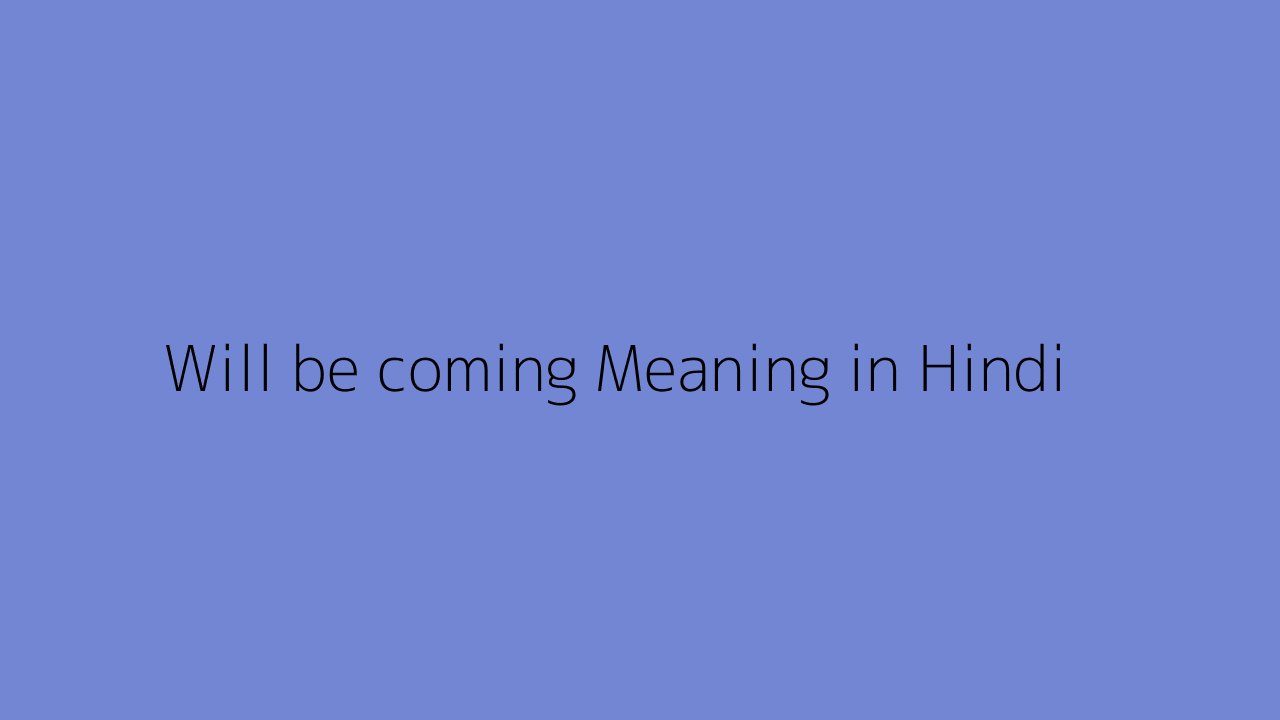 Will be coming meaning in Hindi