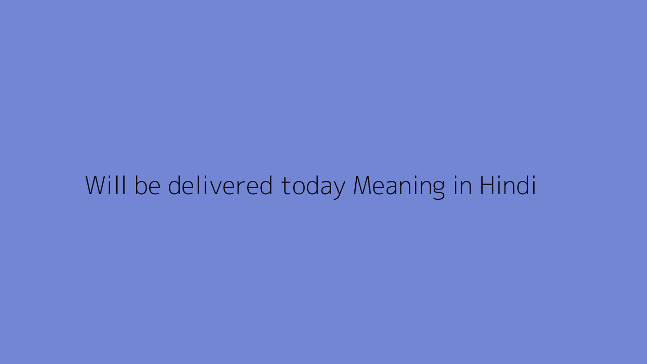 Will be delivered today meaning in Hindi