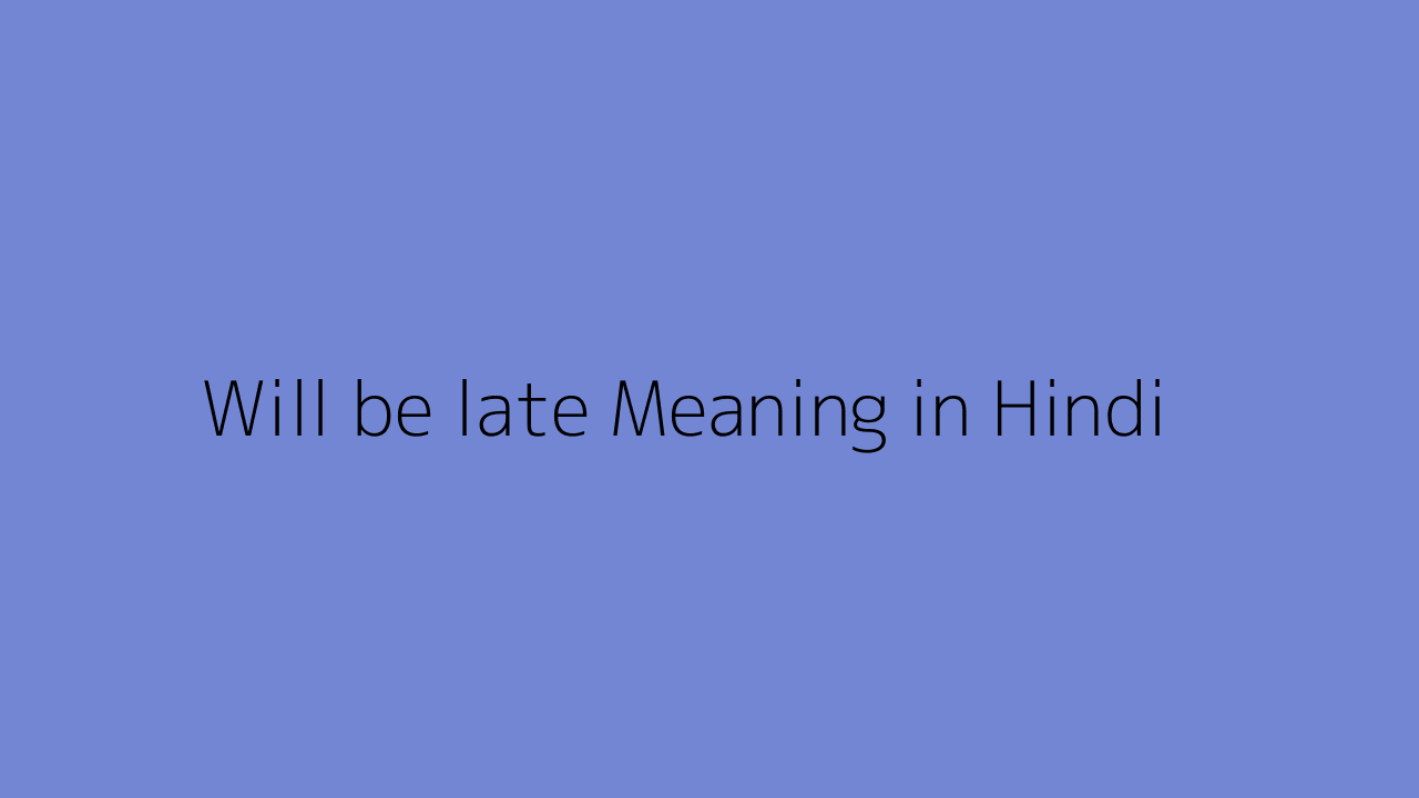 Will be late meaning in Hindi