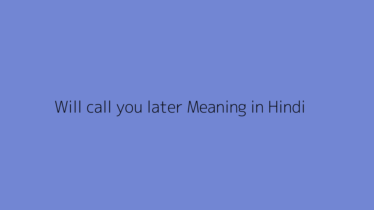 Will call you later meaning in Hindi
