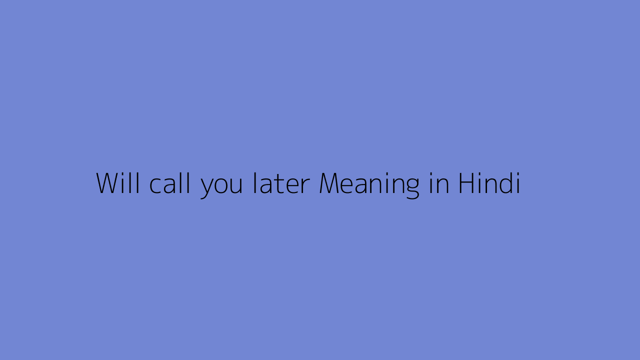 Will Call You Later Meaning In Hindi