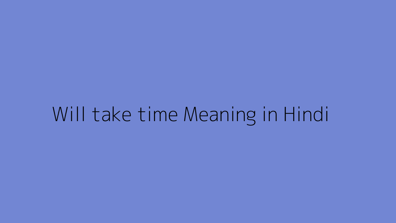 Will take time meaning in Hindi