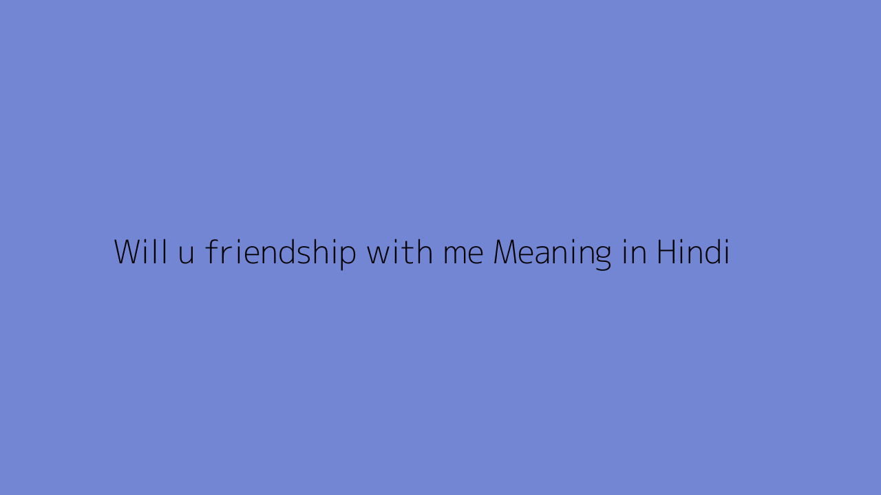 Will u friendship with me meaning in Hindi