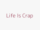 Life Is Crap