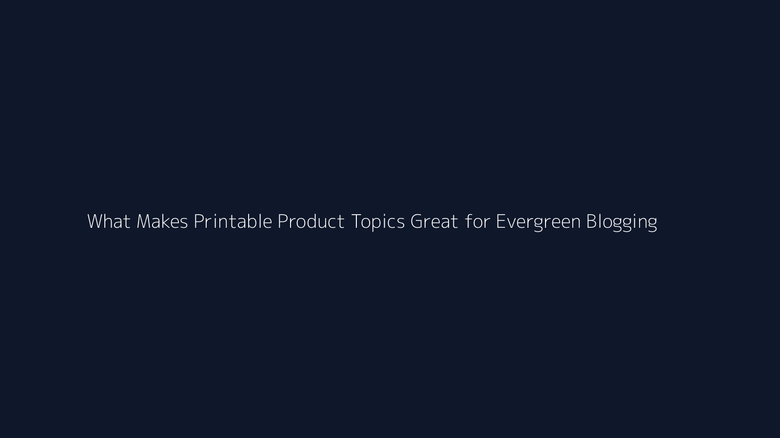 What Makes Printable Product Topics Great for Evergreen Blogging featured visual