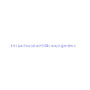 Inti pacha palace b&b mapi gardens