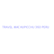 TRAVEL MACHUPICCHU 360 PERU