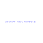 peru travel luxury incoming sac