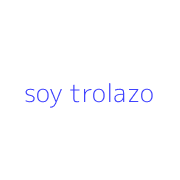 soy trolazo