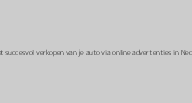 Tips voor het succesvol verkopen van je auto via online advertenties in Nederland