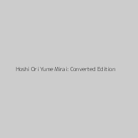 Hoshi Ori Yume Mirai: Converted Edition