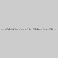 Kono Subarashii Sekai ni Shukufuku wo!: Kono Yokubukai Game ni Shinpan wo!