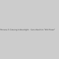Persona 3: Dancing in Moonlight - Goro Akechi in "Will Power"