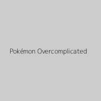 Pokémon Overcomplicated