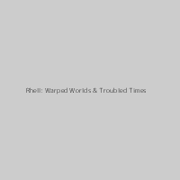 Rhell: Warped Worlds & Troubled Times