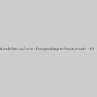 Ridī ando Sūru no Atorie ~ Fushigina Kaiga no Renkinjutsushi ~ DX