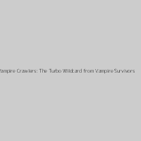 Vampire Crawlers: The Turbo Wildcard from Vampire Survivors