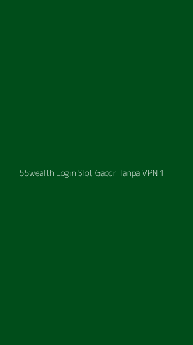 Tampilan Antarmuka Aplikasi 55wealth Login Slot Gacor Tanpa Vpn - 1