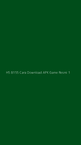 Tampilan Antarmuka Aplikasi H5 8155 Cara Download Apk Game Resmi - 1
