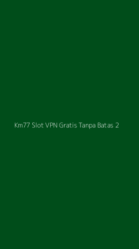 Tampilan Antarmuka Aplikasi Km77 Slot Vpn Gratis Tanpa Batas - 2