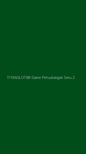 Tampilan Antarmuka Aplikasi Titanslot88 Game Petualangan Seru - 2