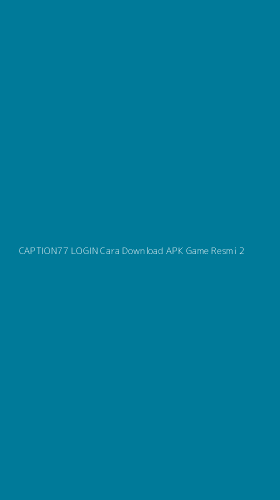 Tampilan Antarmuka Aplikasi Caption77 Login Cara Download Apk Game Resmi - 2