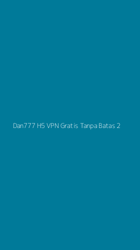 Tampilan Antarmuka Aplikasi Dan777 H5 Vpn Gratis Tanpa Batas - 2